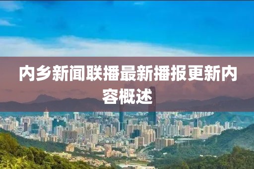 內(nèi)鄉(xiāng)新聞聯(lián)播最新播報更新內(nèi)容概述