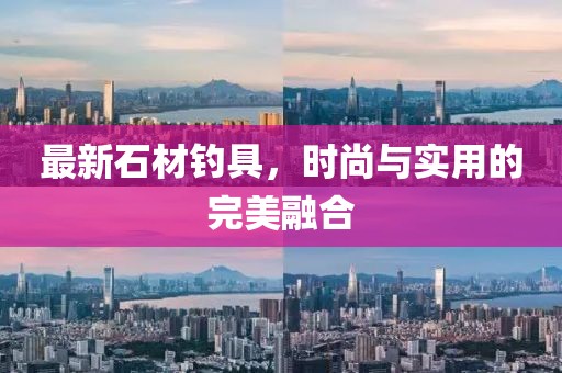 最新石材釣具，時尚與實用的完美融合
