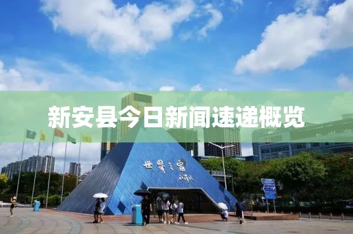 新安縣今日新聞速遞概覽