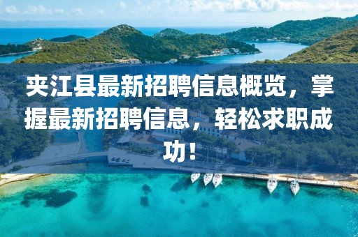 夾江縣最新招聘信息概覽，掌握最新招聘信息，輕松求職成功！