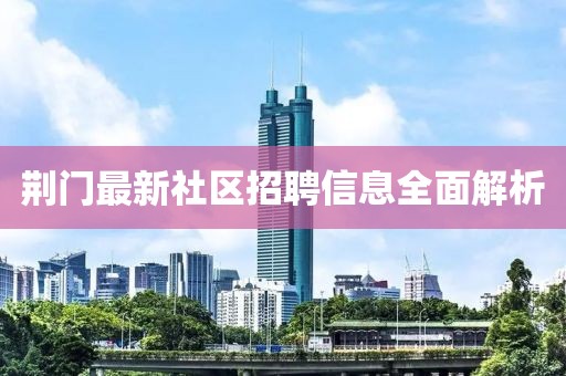 荊門最新社區(qū)招聘信息全面解析
