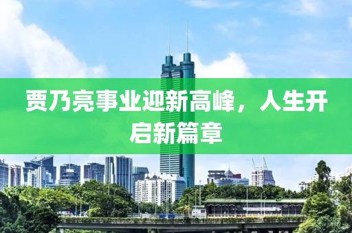賈乃亮事業(yè)迎新高峰，人生開啟新篇章