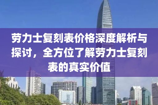勞力士復(fù)刻表價(jià)格深度解析與探討，全方位了解勞力士復(fù)刻表的真實(shí)價(jià)值