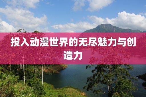 投入動漫世界的無盡魅力與創(chuàng)造力