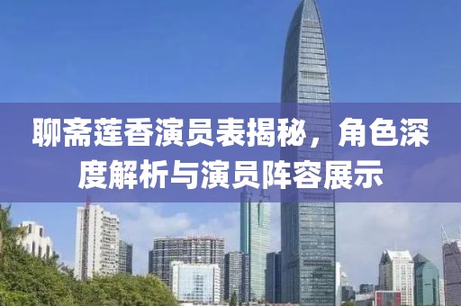 聊齋蓮香演員表揭秘，角色深度解析與演員陣容展示