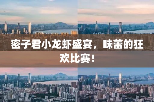 密子君小龍蝦盛宴，味蕾的狂歡比賽！