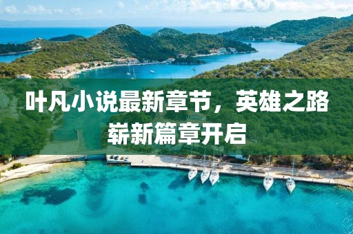 葉凡小說最新章節(jié)，英雄之路嶄新篇章開啟