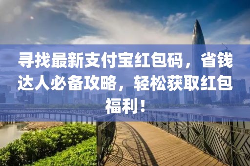 尋找最新支付寶紅包碼，省錢達人必備攻略，輕松獲取紅包福利！