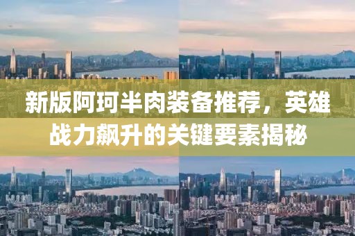 新版阿珂半肉裝備推薦，英雄戰(zhàn)力飆升的關(guān)鍵要素揭秘