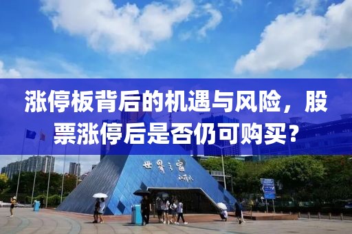 漲停板背后的機(jī)遇與風(fēng)險(xiǎn)，股票漲停后是否仍可購(gòu)買(mǎi)？