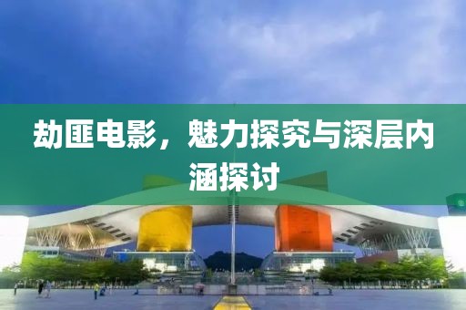 劫匪電影，魅力探究與深層內(nèi)涵探討