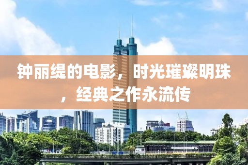 鐘麗緹的電影，時光璀璨明珠，經(jīng)典之作永流傳