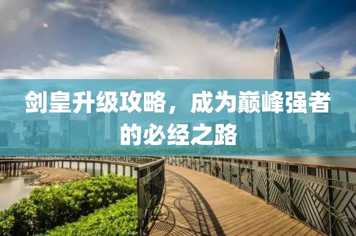 劍皇升級攻略，成為巔峰強(qiáng)者的必經(jīng)之路