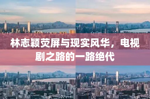 林志穎熒屏與現(xiàn)實風華，電視劇之路的一路絕代