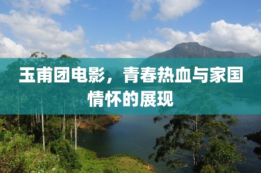 玉甫團(tuán)電影，青春熱血與家國情懷的展現(xiàn)