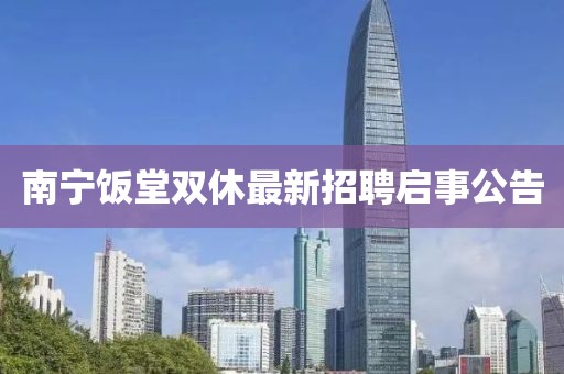 南寧飯?zhí)秒p休最新招聘啟事公告