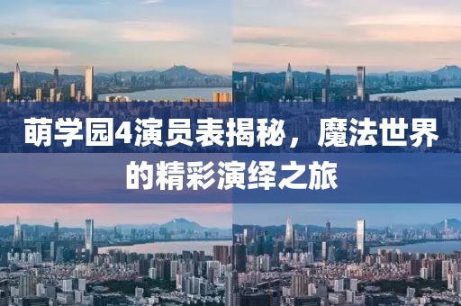 萌學園4演員表揭秘，魔法世界的精彩演繹之旅