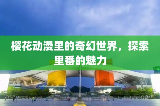 櫻花動(dòng)漫里的奇幻世界，探索里番的魅力