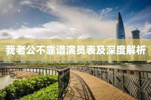 我老公不靠譜演員表及深度解析