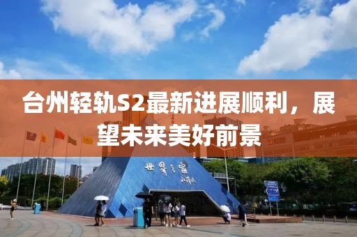 臺州輕軌S2最新進展順利，展望未來美好前景