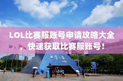 LOL比賽服賬號申請攻略大全，快速獲取比賽服賬號！
