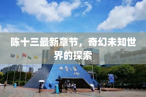 陳十三最新章節(jié)，奇幻未知世界的探索