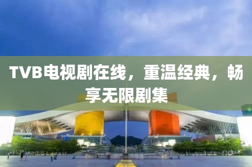 TVB電視劇在線，重溫經(jīng)典，暢享無限劇集