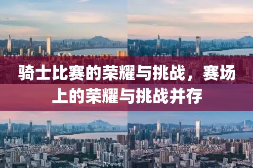 騎士比賽的榮耀與挑戰(zhàn)，賽場(chǎng)上的榮耀與挑戰(zhàn)并存
