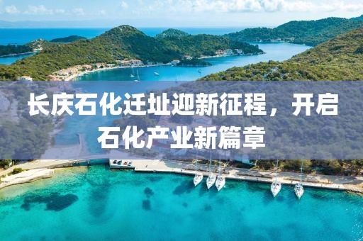 長慶石化遷址迎新征程，開啟石化產(chǎn)業(yè)新篇章