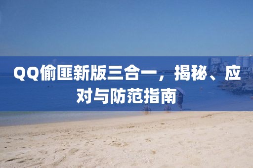 QQ偷匪新版三合一，揭秘、應對與防范指南