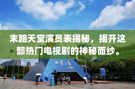 末路天堂演員表揭秘，揭開這部熱門電視劇的神秘面紗。