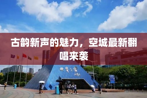 古韻新聲的魅力，空城最新翻唱來襲