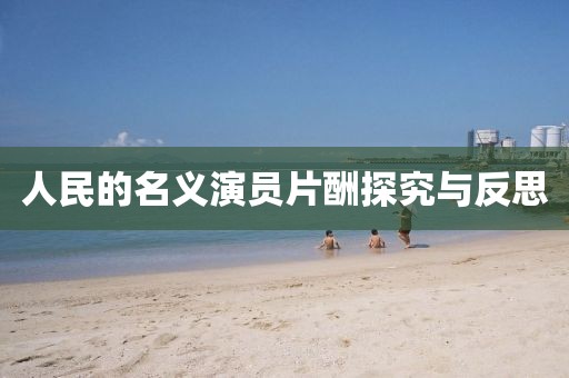 人民的名義演員片酬探究與反思