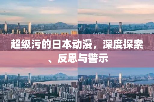 超級污的日本動漫，深度探索、反思與警示