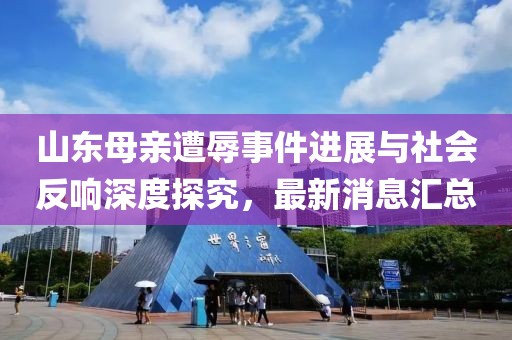 山東母親遭辱事件進展與社會反響深度探究，最新消息匯總