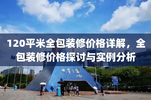 120平米全包裝修價(jià)格詳解，全包裝修價(jià)格探討與實(shí)例分析