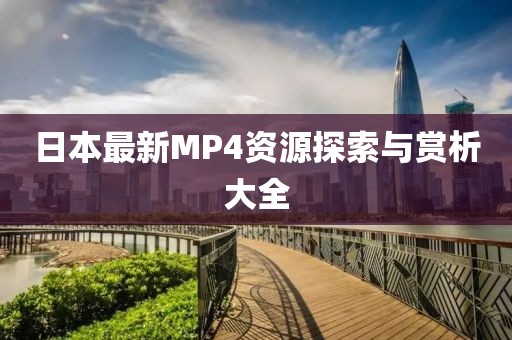 日本最新MP4資源探索與賞析大全