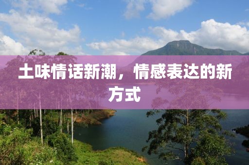 土味情話新潮，情感表達(dá)的新方式