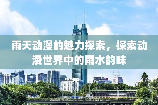 雨天動漫的魅力探索，探索動漫世界中的雨水韻味