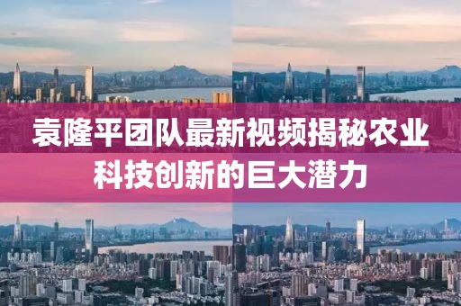 袁隆平團(tuán)隊(duì)最新視頻揭秘農(nóng)業(yè)科技創(chuàng)新的巨大潛力