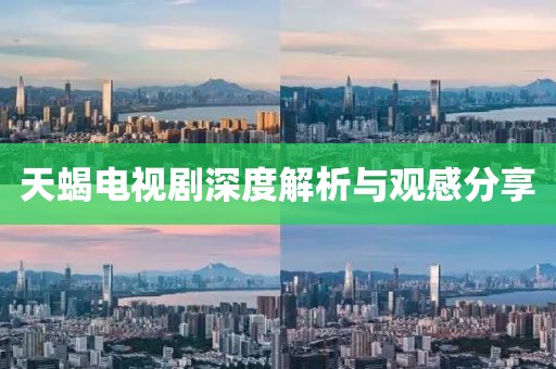 天蝎電視劇深度解析與觀感分享