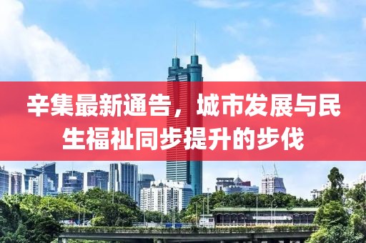 辛集最新通告，城市發(fā)展與民生福祉同步提升的步伐