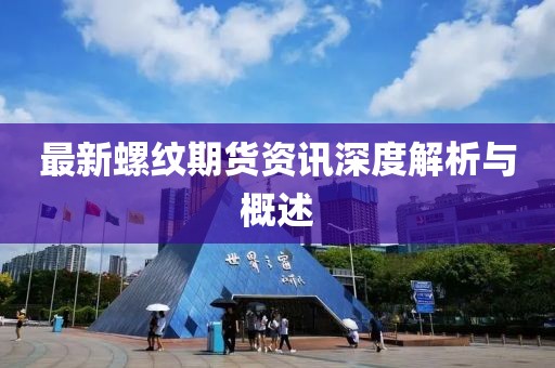 最新螺紋期貨資訊深度解析與概述