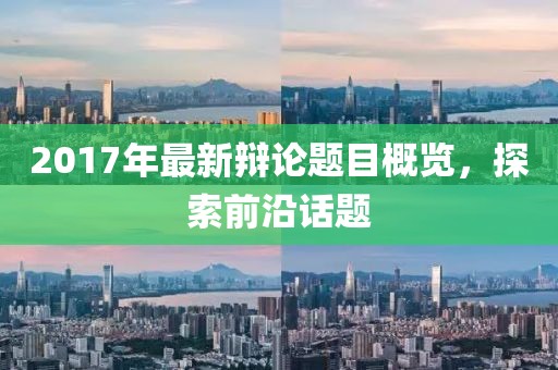2017年最新辯論題目概覽，探索前沿話題