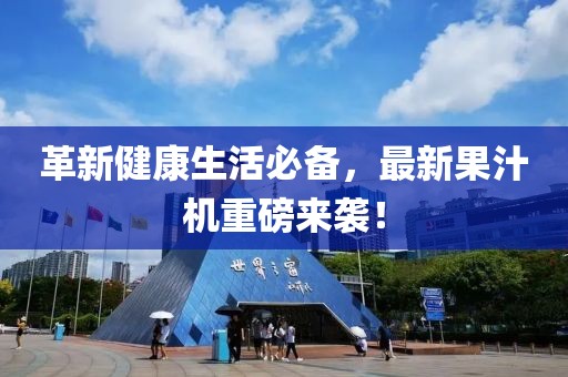 革新健康生活必備，最新果汁機(jī)重磅來(lái)襲！
