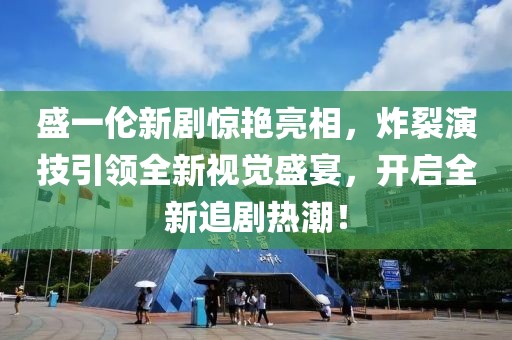 盛一倫新劇驚艷亮相，炸裂演技引領(lǐng)全新視覺盛宴，開啟全新追劇熱潮！