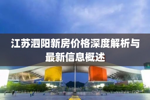 江蘇泗陽新房價(jià)格深度解析與最新信息概述