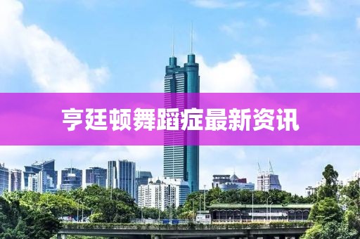 亨廷頓舞蹈癥最新資訊