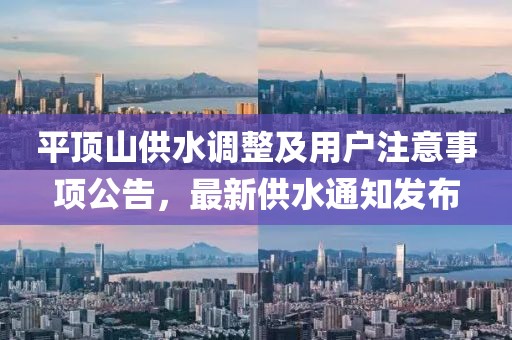 平頂山供水調(diào)整及用戶注意事項(xiàng)公告，最新供水通知發(fā)布