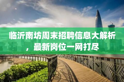 臨沂南坊周末招聘信息大解析，最新崗位一網(wǎng)打盡